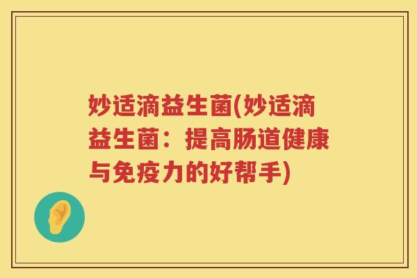 妙适滴益生菌(妙适滴益生菌：提高肠道健康与免疫力的好帮手)