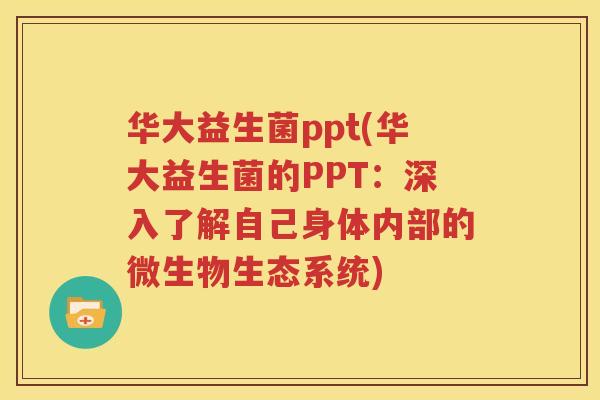 华大益生菌ppt(华大益生菌的PPT：深入了解自己身体内部的微生物生态系统)