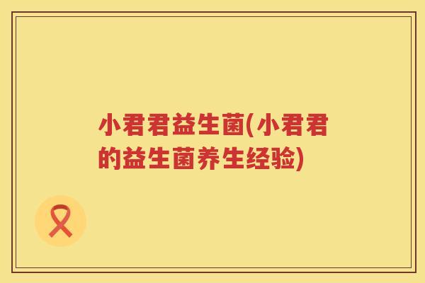 小君君益生菌(小君君的益生菌养生经验)