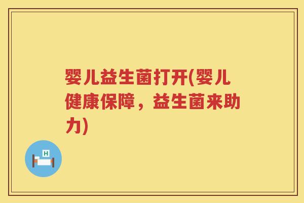 婴儿益生菌打开(婴儿健康保障，益生菌来助力)