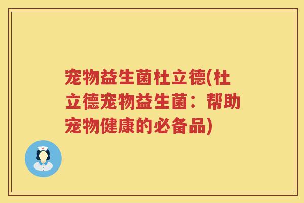 宠物益生菌杜立德(杜立德宠物益生菌：帮助宠物健康的必备品)