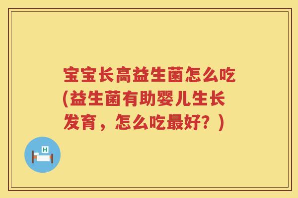 宝宝长高益生菌怎么吃(益生菌有助婴儿生长发育，怎么吃最好？)