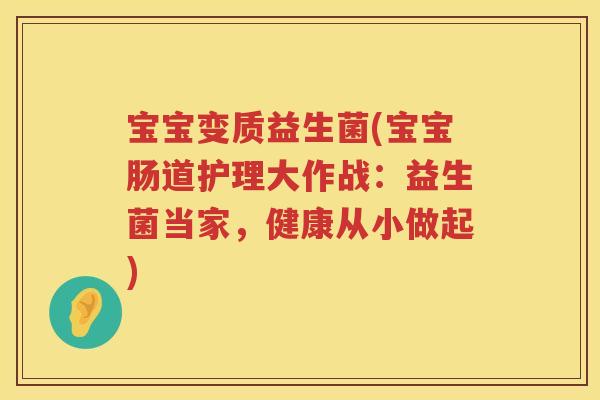 宝宝变质益生菌(宝宝肠道护理大作战：益生菌当家，健康从小做起)