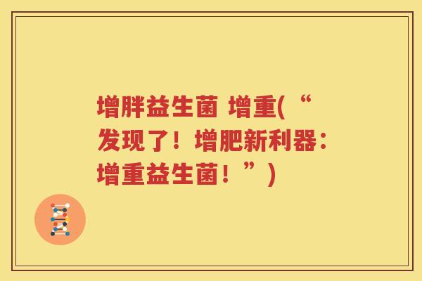 增胖益生菌 增重(“发现了！增肥新利器：增重益生菌！”)