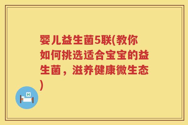 婴儿益生菌5联(教你如何挑选适合宝宝的益生菌，滋养健康微生态)