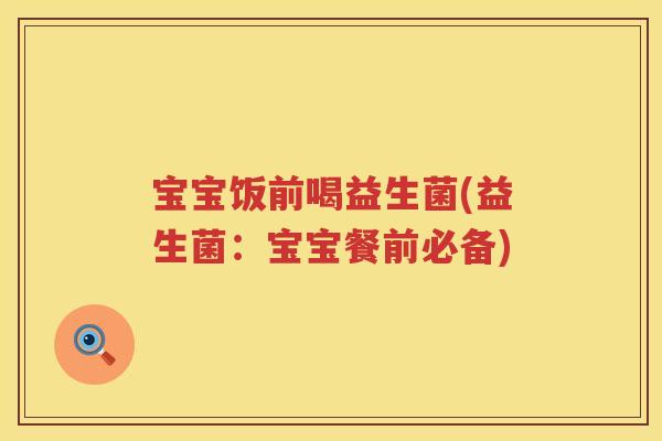 宝宝饭前喝益生菌(益生菌：宝宝餐前必备)