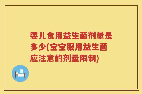 婴儿食用益生菌剂量是多少(宝宝服用益生菌应注意的剂量限制)