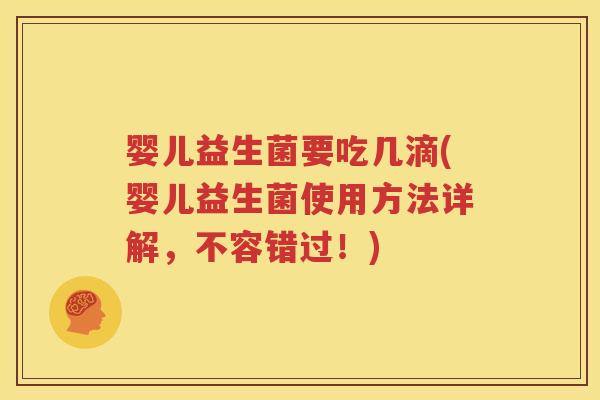 婴儿益生菌要吃几滴(婴儿益生菌使用方法详解，不容错过！)