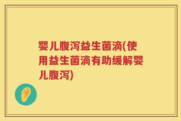 婴儿腹泻益生菌滴(使用益生菌滴有助缓解婴儿腹泻)
