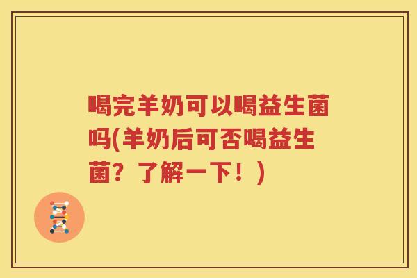 喝完羊奶可以喝益生菌吗(羊奶后可否喝益生菌？了解一下！)