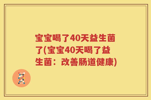 宝宝喝了40天益生菌了(宝宝40天喝了益生菌：改善肠道健康)