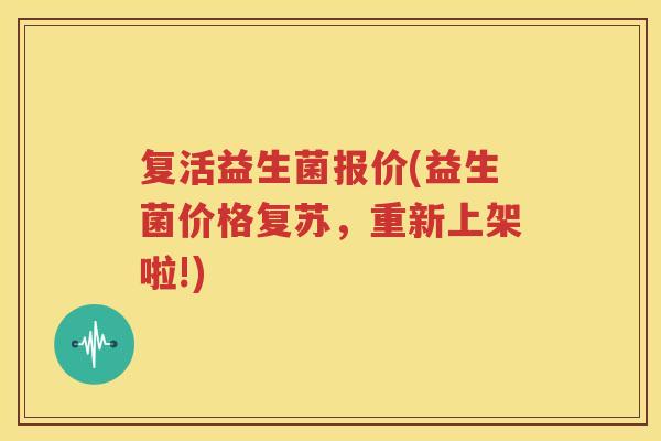 复活益生菌报价(益生菌价格复苏，重新上架啦!)