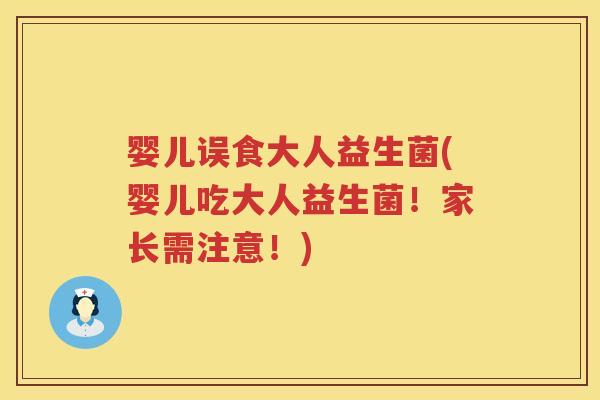 婴儿误食大人益生菌(婴儿吃大人益生菌！家长需注意！)