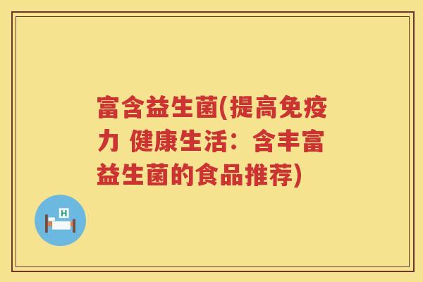 富含益生菌(提高免疫力 健康生活：含丰富益生菌的食品推荐)
