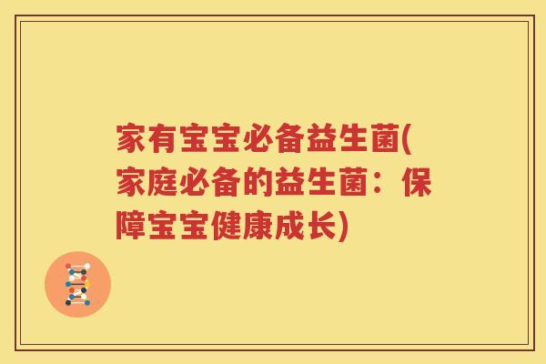 家有宝宝必备益生菌(家庭必备的益生菌：保障宝宝健康成长)