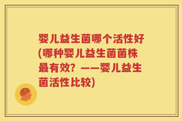 婴儿益生菌哪个活性好(哪种婴儿益生菌菌株最有效？——婴儿益生菌活性比较)