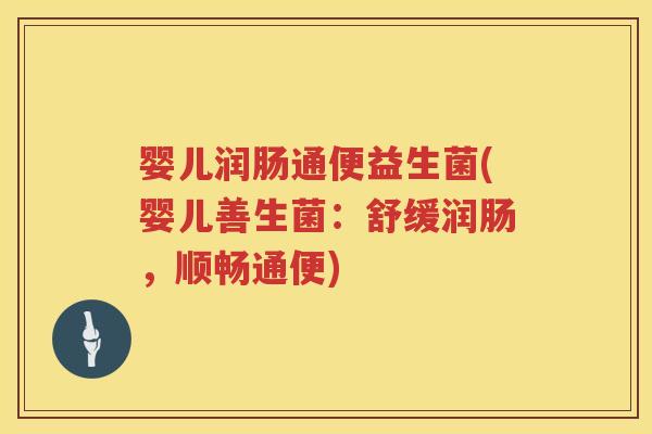 婴儿润肠通便益生菌(婴儿善生菌：舒缓润肠，顺畅通便)