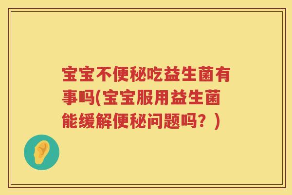 宝宝不便秘吃益生菌有事吗(宝宝服用益生菌能缓解便秘问题吗？)