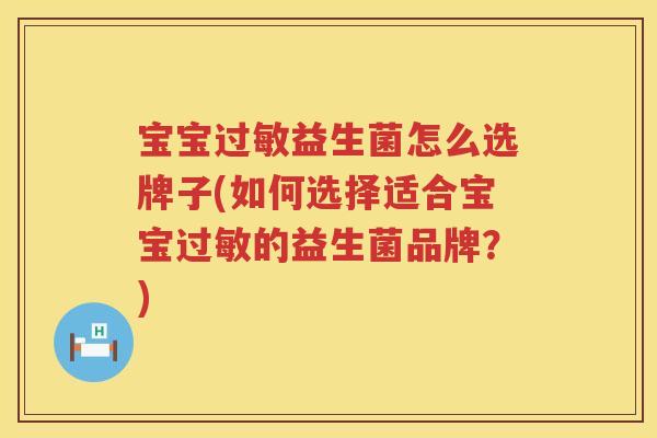 宝宝过敏益生菌怎么选牌子(如何选择适合宝宝过敏的益生菌品牌？)