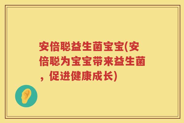 安倍聪益生菌宝宝(安倍聪为宝宝带来益生菌，促进健康成长)
