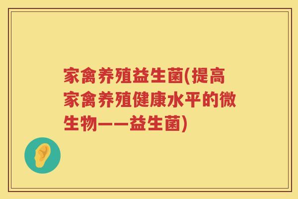 家禽养殖益生菌(提高家禽养殖健康水平的微生物——益生菌)