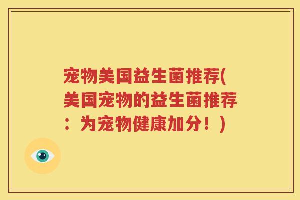 宠物美国益生菌推荐(美国宠物的益生菌推荐：为宠物健康加分！)