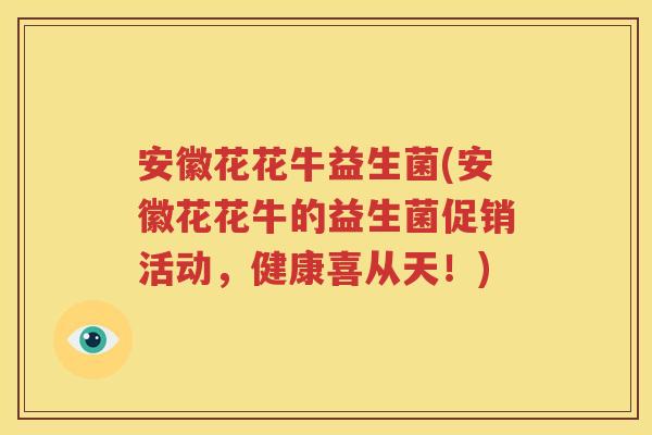 安徽花花牛益生菌(安徽花花牛的益生菌促销活动，健康喜从天！)