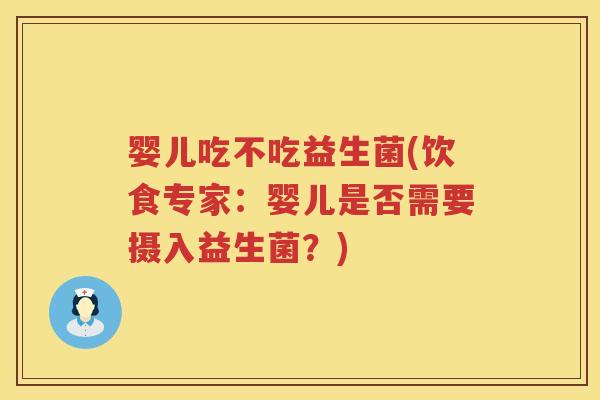 婴儿吃不吃益生菌(饮食专家：婴儿是否需要摄入益生菌？)