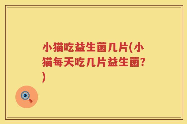 小猫吃益生菌几片(小猫每天吃几片益生菌？)
