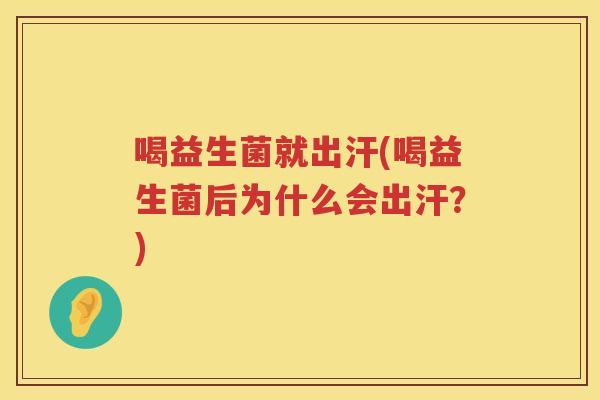 喝益生菌就出汗(喝益生菌后为什么会出汗？)