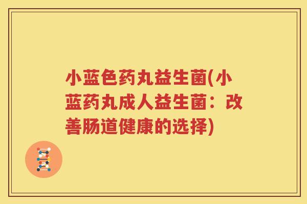 小蓝色药丸益生菌(小蓝药丸成人益生菌：改善肠道健康的选择)