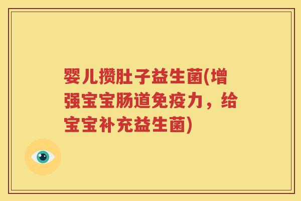 婴儿攒肚子益生菌(增强宝宝肠道免疫力，给宝宝补充益生菌)