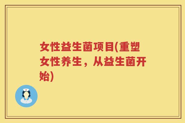 女性益生菌项目(重塑女性养生，从益生菌开始)