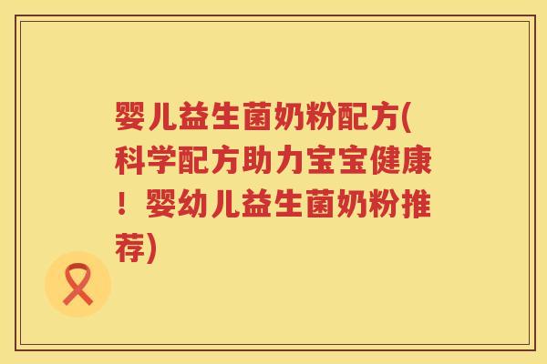 婴儿益生菌奶粉配方(科学配方助力宝宝健康！婴幼儿益生菌奶粉推荐)
