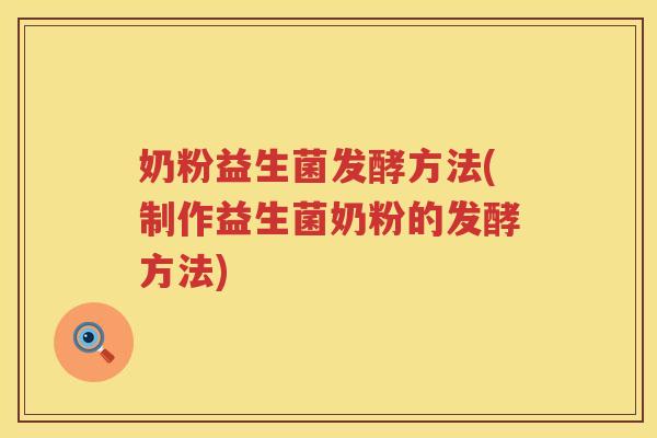 奶粉益生菌发酵方法(制作益生菌奶粉的发酵方法)