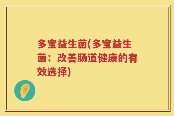 多宝益生菌(多宝益生菌：改善肠道健康的有效选择)