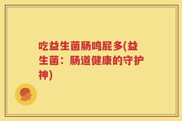吃益生菌肠鸣屁多(益生菌：肠道健康的守护神)