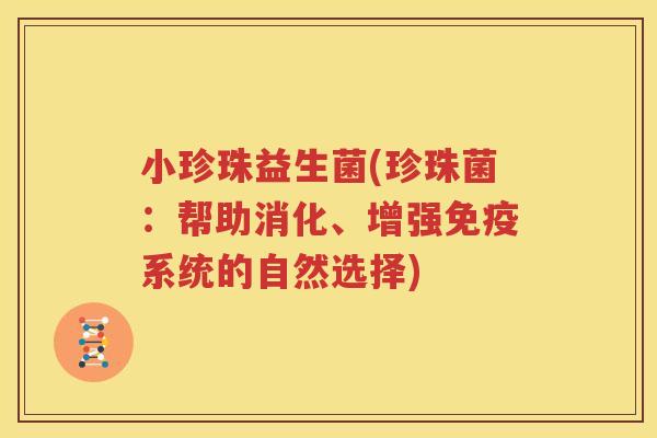 小珍珠益生菌(珍珠菌：帮助消化、增强免疫系统的自然选择)