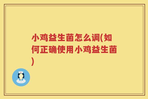 小鸡益生菌怎么调(如何正确使用小鸡益生菌)