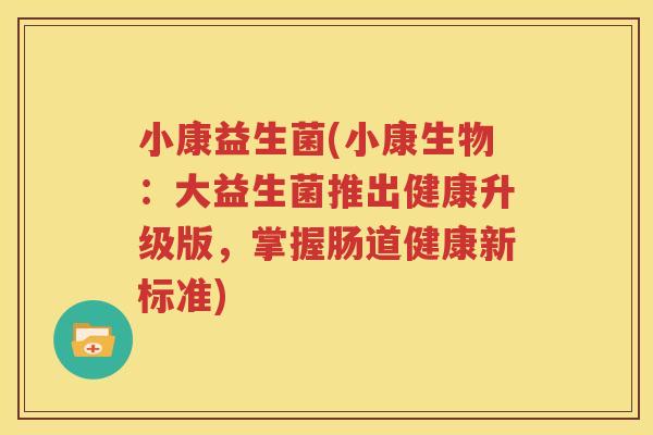 小康益生菌(小康生物：大益生菌推出健康升级版，掌握肠道健康新标准)