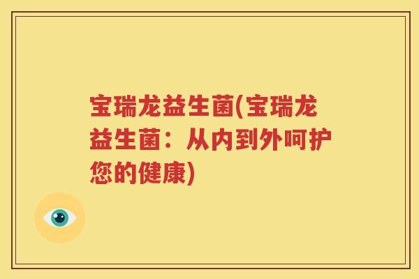 宝瑞龙益生菌(宝瑞龙益生菌：从内到外呵护您的健康)