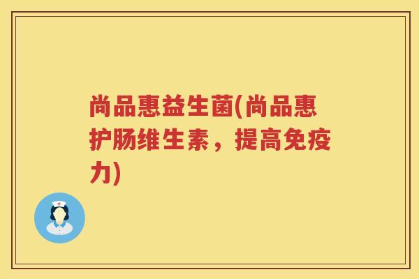 尚品惠益生菌(尚品惠护肠维生素，提高免疫力)