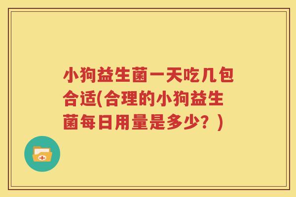 小狗益生菌一天吃几包合适(合理的小狗益生菌每日用量是多少？)