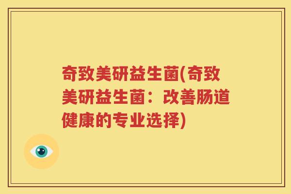 奇致美研益生菌(奇致美研益生菌：改善肠道健康的专业选择)