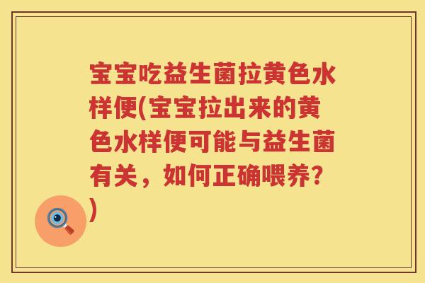 宝宝吃益生菌拉黄色水样便(宝宝拉出来的黄色水样便可能与益生菌有关，如何正确喂养？)