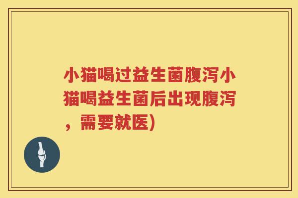 小猫喝过益生菌腹泻小猫喝益生菌后出现腹泻，需要就医)