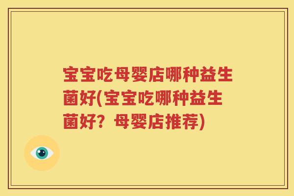 宝宝吃母婴店哪种益生菌好(宝宝吃哪种益生菌好？母婴店推荐)