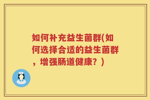 如何补充益生菌群(如何选择合适的益生菌群，增强肠道健康？)