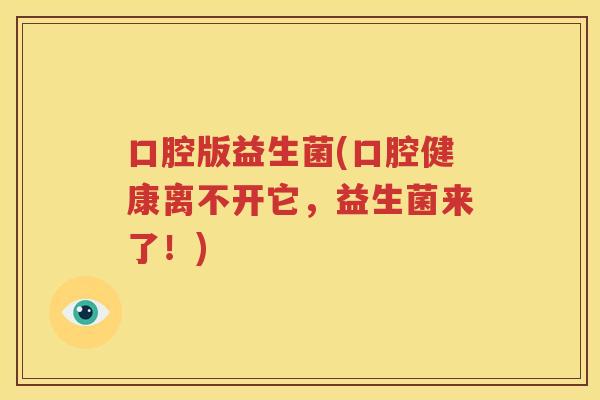 口腔版益生菌(口腔健康离不开它，益生菌来了！)