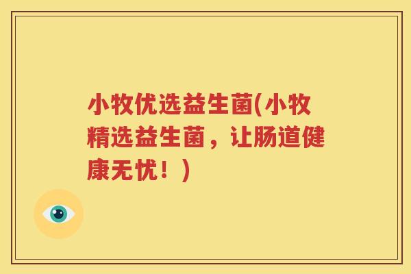 小牧优选益生菌(小牧精选益生菌，让肠道健康无忧！)
